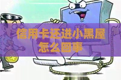 信用卡还进小黑屋怎么回事