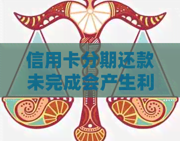 信用卡分期还款未完成会产生利息累积吗？如何处理未还清的分期款项？