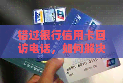 错过银行信用卡回访电话，如何解决审核被拒问题？