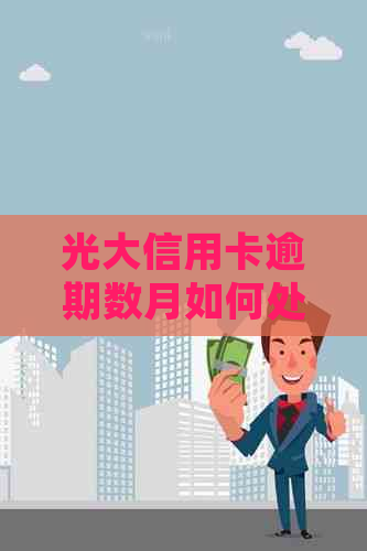 光大信用卡逾期数月如何处理?解决办法全解析!