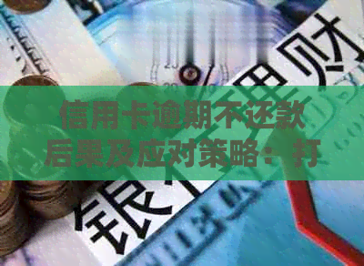 信用卡逾期不还款后果及应对策略：打电话无效怎么办？