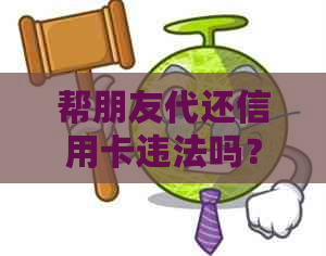 帮朋友代还信用卡违法吗？处理方法和相关问题解答
