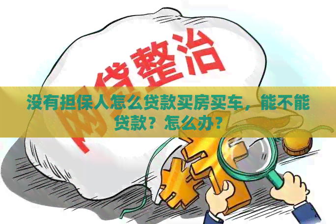 没有担保人怎么贷款买房买车，能不能贷款？怎么办？