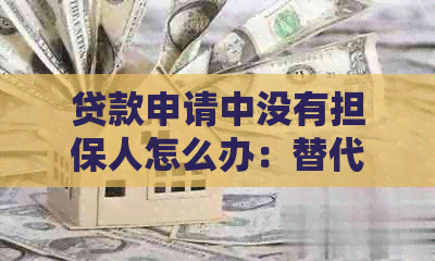贷款申请中没有担保人怎么办：替代方案和建议