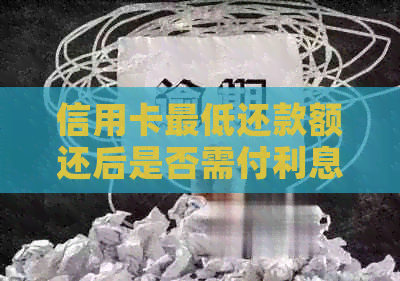 信用卡更低还款额还后是否需付利息及调整含义