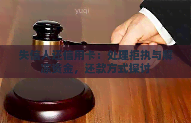 失信人还信用卡：处理拒执与解冻资金，还款方式探讨