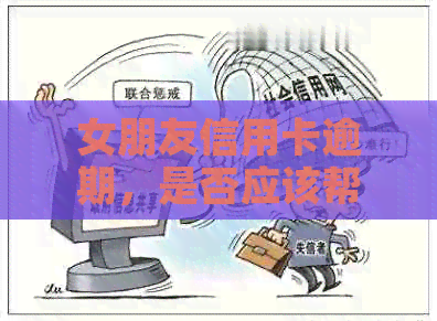 女朋友信用卡逾期，是否应该帮忙还款？