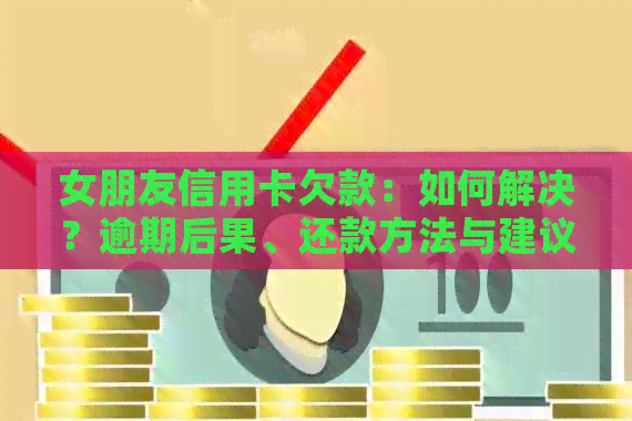 女朋友信用卡欠款：如何解决？逾期后果、还款方法与建议全解析
