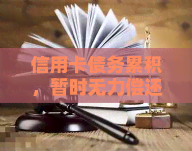 信用卡债务累积,暂时无力偿还的后果与应对策略