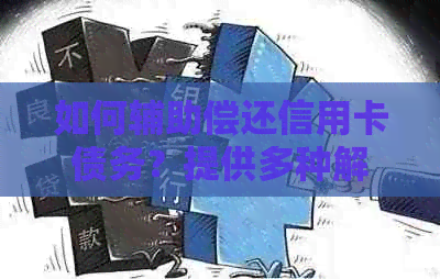 如何辅助偿还信用卡债务？提供多种解决方案和建议
