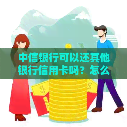 中信银行可以还其他银行信用卡吗？怎么操作？安全可靠。