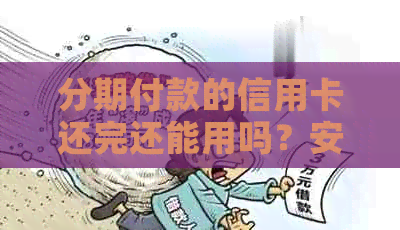分期付款的信用卡还完还能用吗？安全吗？怎么办？