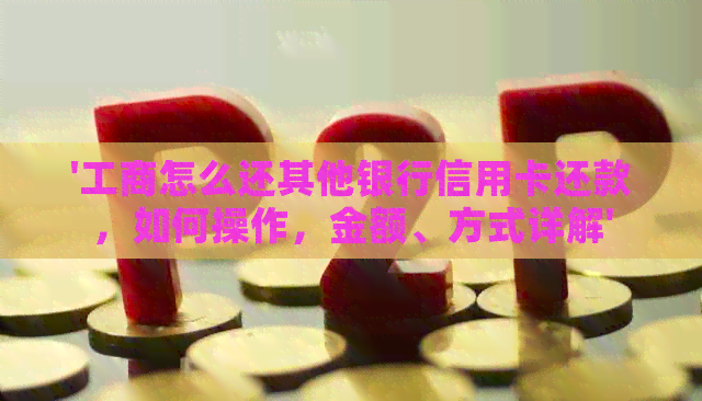 '工商怎么还其他银行信用卡还款，如何操作，金额、方式详解'