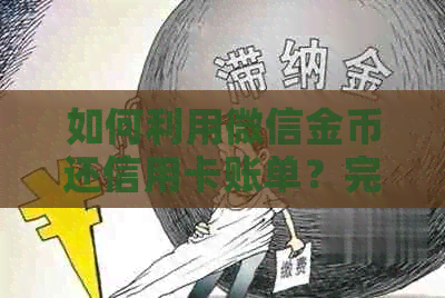 如何利用微信金币还信用卡账单？完整操作指南与注意事项