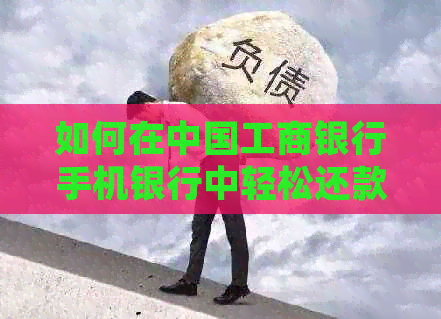 如何在中国工商银行手机银行中轻松还款信用卡？详细步骤解析