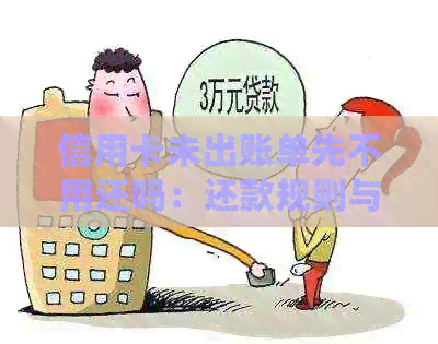 信用卡未出账单先不用还吗：还款规则与注意事项