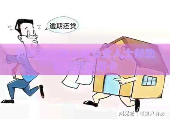 如何通过家人或专业人士帮助我还款信用卡