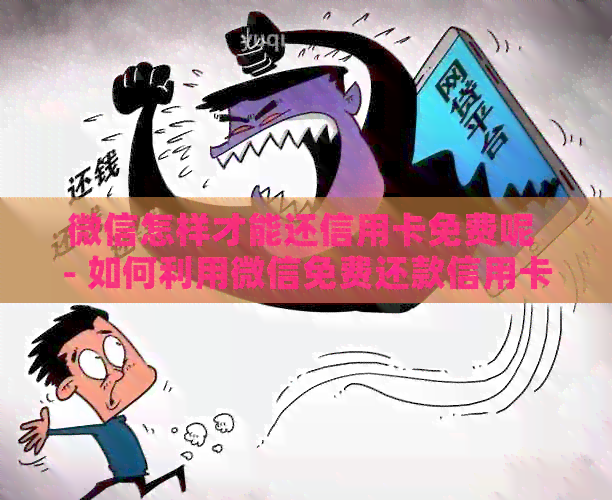 微信怎样才能还信用卡免费呢 - 如何利用微信免费还款信用卡