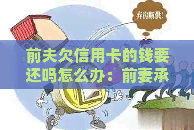 前夫欠信用卡的钱要还吗怎么办：前妻承担法律责任吗？
