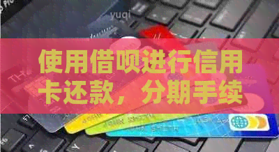 使用网贷进行信用卡还款，分期手续费如何计算？