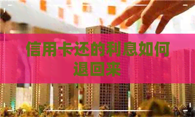 信用卡还的利息如何退回来