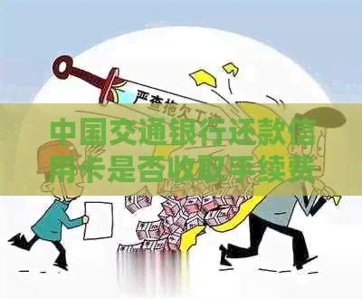 中国交通银行还款信用卡是否收取手续费？解答所有相关问题