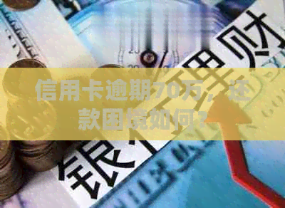 信用卡逾期70万，还款困境如何？