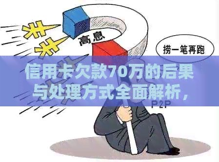 信用卡欠款70万的后果与处理方式全面解析，了解还款期限和潜在刑罚