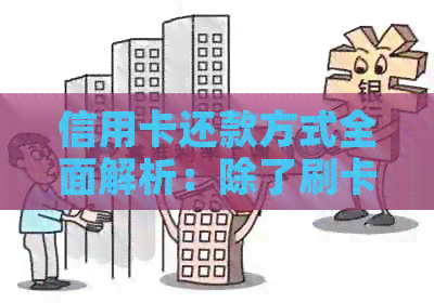 信用卡还款方式全面解析：除了刷卡提现，还有哪些其他选择？