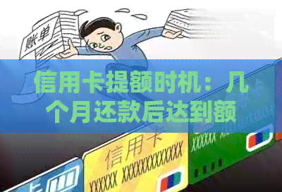 信用卡提额时机:几个月还款后达到额度?银行用卡策略揭秘 信用卡提额时机:几个月还款后达到额度?银行用卡策略揭秘