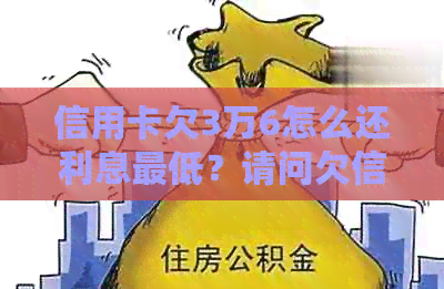 信用卡欠3万6怎么还利息更低？请问欠信用卡3万利息是多少？