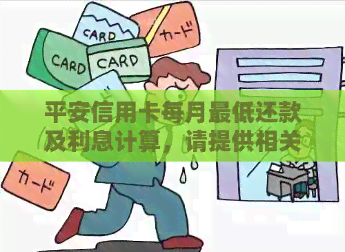 平安信用卡每月更低还款及利息计算，请提供相关信息以便计算。