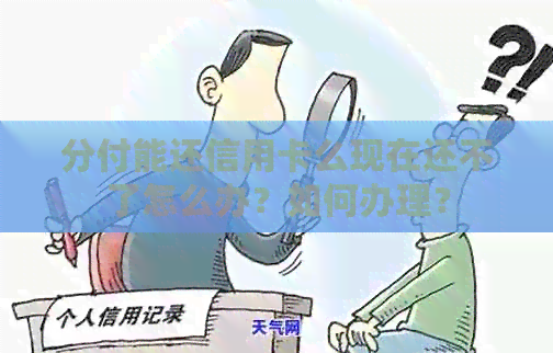 分付能还信用卡么现在还不了怎么办？如何办理？