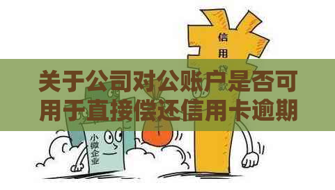 关于公司对公账户是否可用于直接偿还信用卡逾期款项的问题探讨