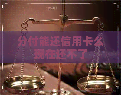 分付能还信用卡么现在还不了
