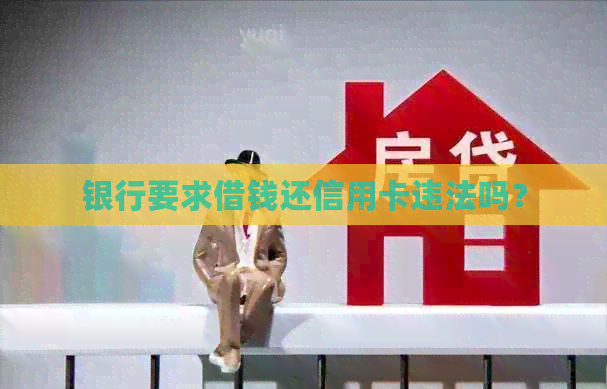 银行要求借钱还信用卡违法吗？