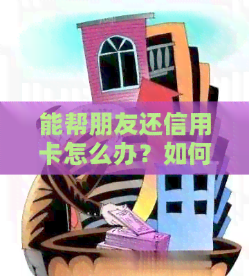 能帮朋友还信用卡怎么办？如何操作？