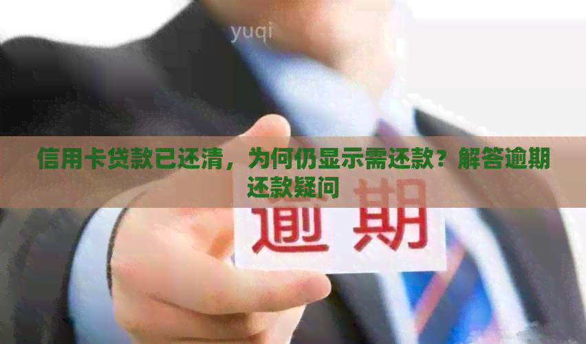 信用卡贷款已还清，为何仍显示需还款？解答逾期还款疑问