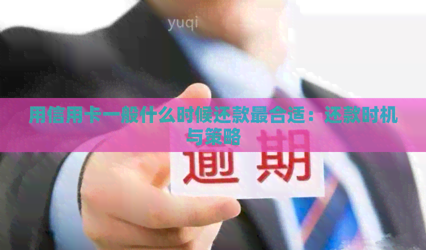 用信用卡一般什么时候还款最合适：还款时机与策略