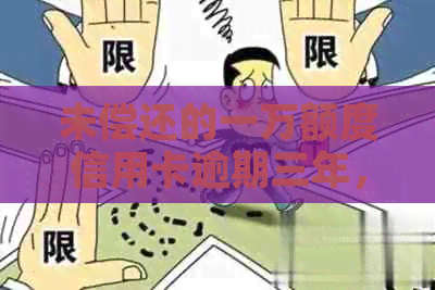 未偿还的一万额度信用卡逾期三年，可能会面临怎样的后果？