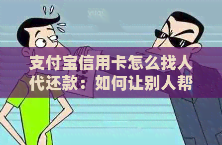 支付宝信用卡怎么找人代还款：如何让别人帮您代还信用卡？