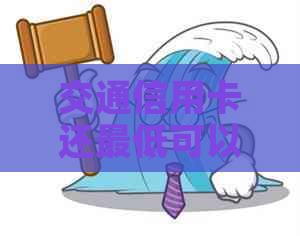 交通信用卡还更低可以吗？2020年交行信用卡更低还款额增加原因及解读
