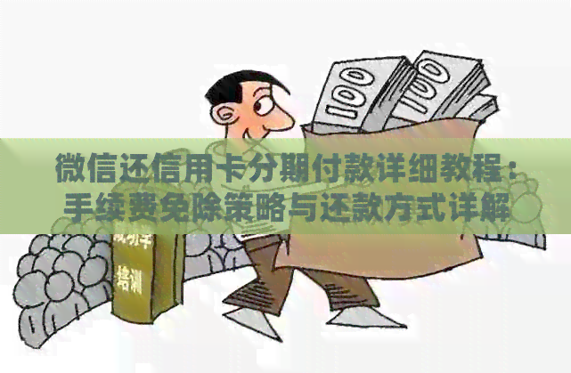微信还信用卡分期付款详细教程：手续费免除策略与还款方式详解