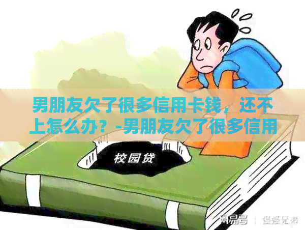男朋友欠了很多信用卡钱，还不上怎么办？-男朋友欠了很多信用卡钱,还不上怎么办呢