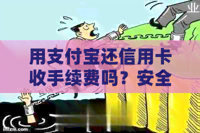 用支付宝还信用卡收手续费吗？安全吗？是真的吗？怎么收？