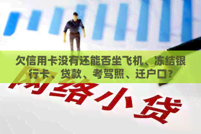 欠信用卡没有还能否坐飞机、冻结银行卡、贷款、考驾照、迁户口？