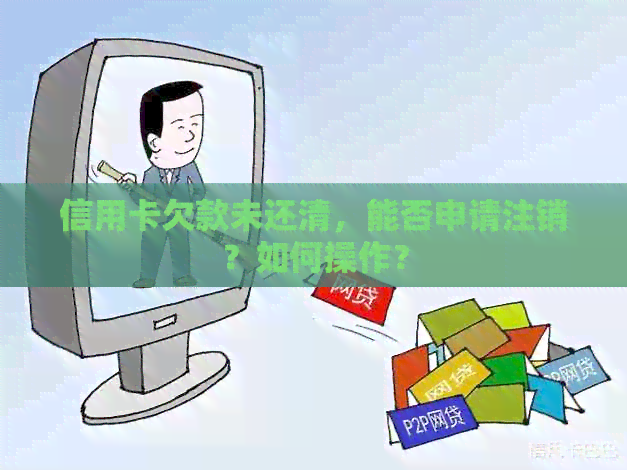 信用卡欠款未还清，能否申请注销？如何操作？