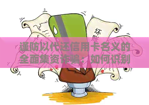 谨防以代还信用卡名义的全面集资诈骗：如何识别并避免此类骗局