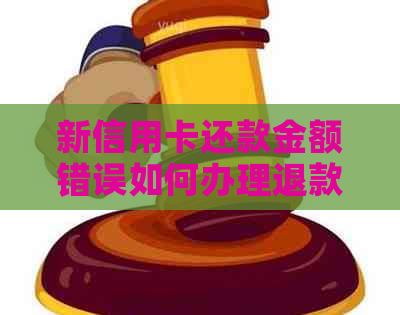 新信用卡还款金额错误如何办理退款操作指南