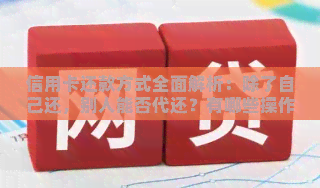 信用卡还款方式全面解析:除了自己还,别人能否代还?有哪些操作方法?